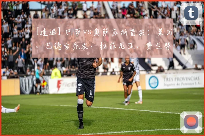 [速递] 巴萨vs奥萨苏纳首发：莱万、巴德吉先发，拉菲尼亚、费兰替补