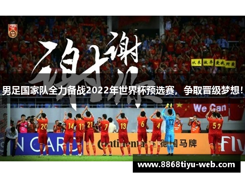 男足国家队全力备战2022年世界杯预选赛，争取晋级梦想！